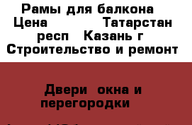 Рамы для балкона › Цена ­ 5 000 - Татарстан респ., Казань г. Строительство и ремонт » Двери, окна и перегородки   